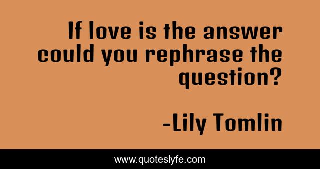 If love is the answer could you rephrase the question?