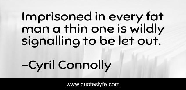 Imprisoned in every fat man a thin one is wildly signalling to be let out.