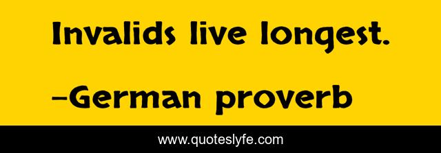 Invalids live longest.