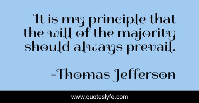 It is my principle that the will of the majority should always prevail.