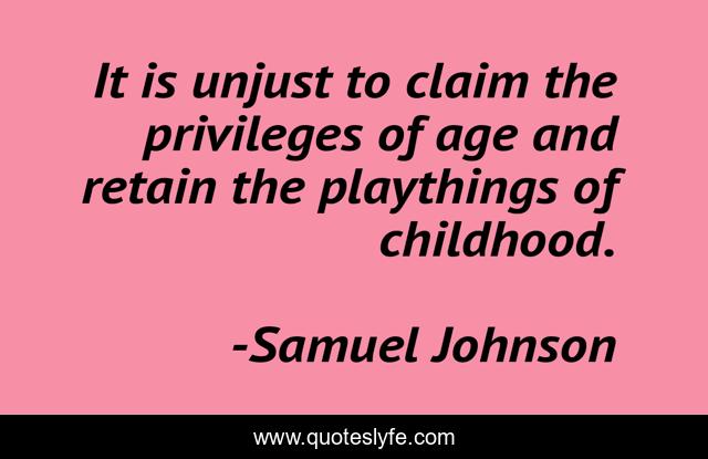 It is unjust to claim the privileges of age and retain the playthings of childhood.