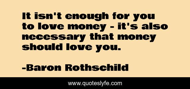 It isn't enough for you to love money - it's also necessary that money should love you.