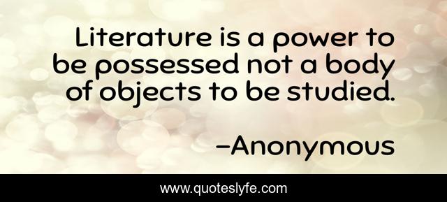 Literature is a power to be possessed not a body of objects to be studied.
