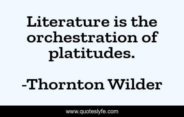 Literature is the orchestration of platitudes.