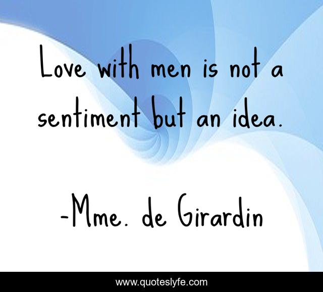 Love with men is not a sentiment but an idea.