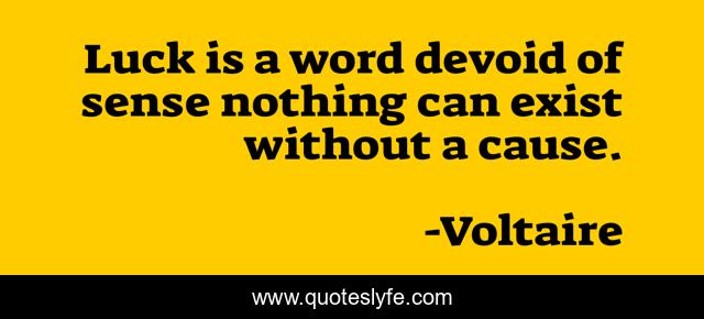 Luck is a word devoid of sense nothing can exist without a cause.
