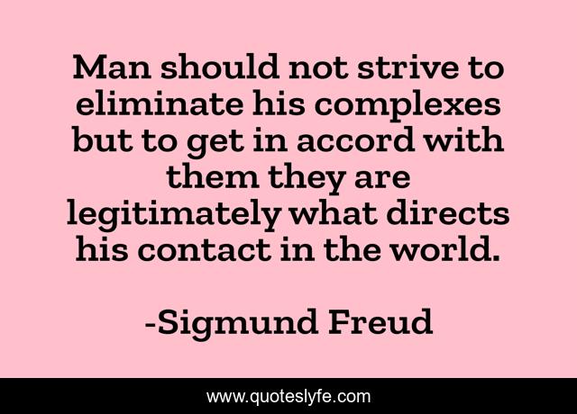 Man should not strive to eliminate his complexes but to get in accord with them they are legitimately what directs his contact in the world.