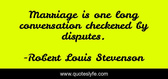 Marriage is one long conversation checkered by disputes.