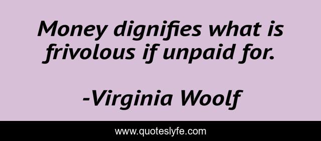 Money dignifies what is frivolous if unpaid for.