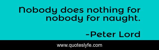 Nobody does nothing for nobody for naught.