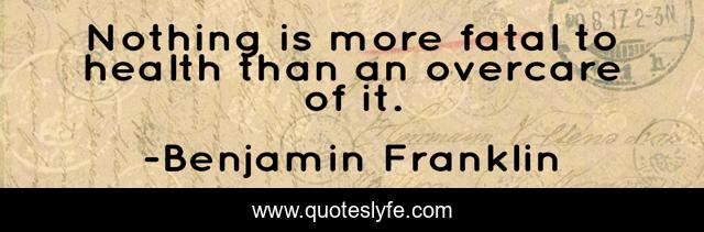 Nothing is more fatal to health than an overcare of it.