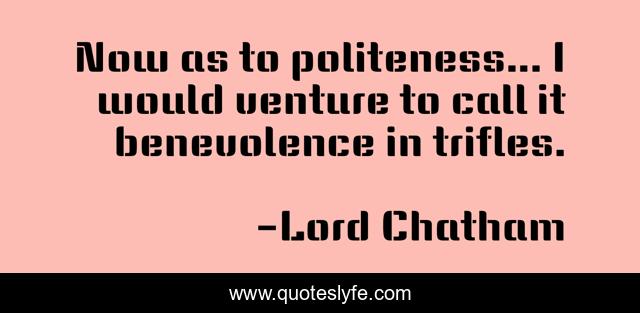 Now as to politeness... I would venture to call it benevolence in trifles.
