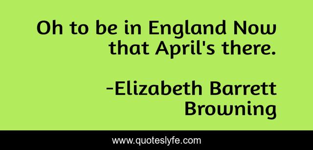 Oh to be in England Now that April's there.