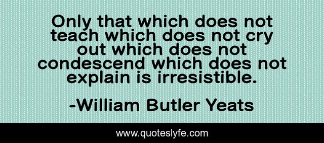 Only that which does not teach which does not cry out which does not condescend which does not explain is irresistible.