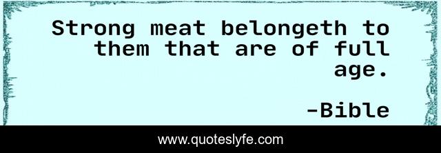 Strong meat belongeth to them that are of full age.