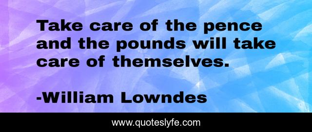 Take care of the pence and the pounds will take care of themselves.