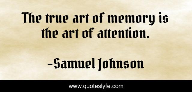 The true art of memory is the art of attention.