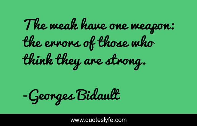 The weak have one weapon: the errors of those who think they are strong.