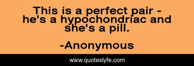 This is a perfect pair - he's a hypochondriac and she's a pill.