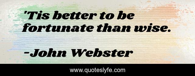 'Tis better to be fortunate than wise.