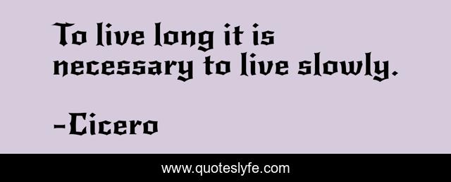 To live long it is necessary to live slowly.