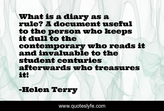 What is a diary as a rule? A document useful to the person who keeps it dull to the contemporary who reads it and invaluable to the student centuries afterwards who treasures it!