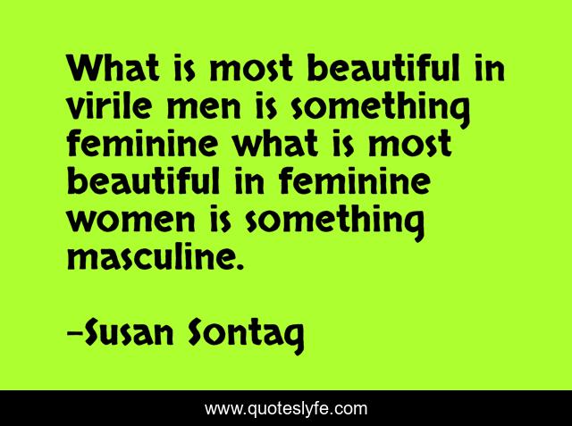 What is most beautiful in virile men is something feminine what is most beautiful in feminine women is something masculine.