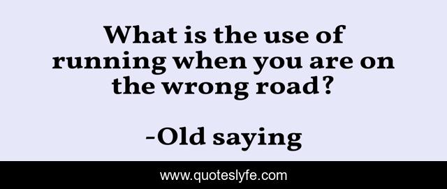 What is the use of running when you are on the wrong road?