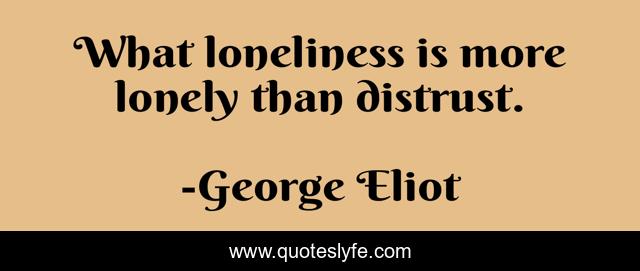 What loneliness is more lonely than distrust.