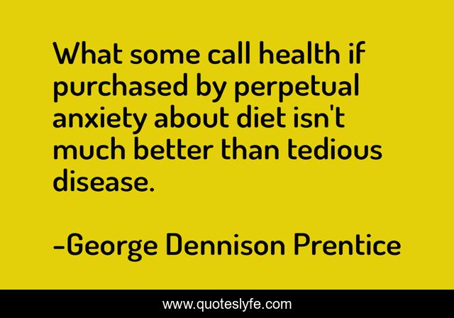 What some call health if purchased by perpetual anxiety about diet isn't much better than tedious disease.