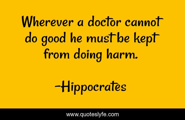 Wherever a doctor cannot do good he must be kept from doing harm.
