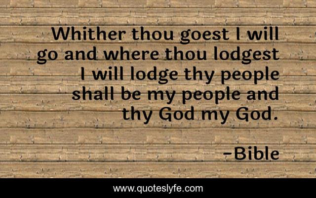 Whither thou goest I will go and where thou lodgest I will lodge thy people shall be my people and thy God my God.