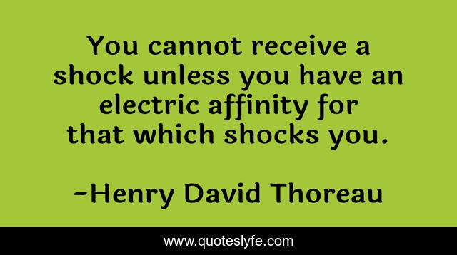 You cannot receive a shock unless you have an electric affinity for that which shocks you.