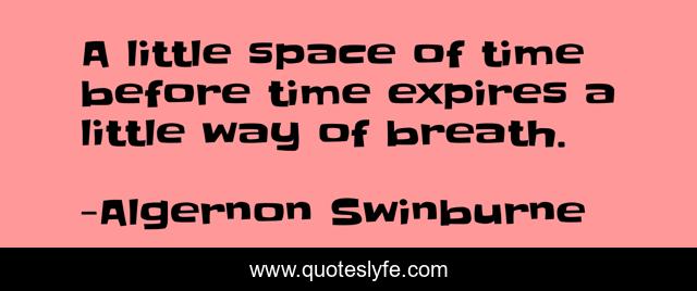 A little space of time before time expires a little way of breath.