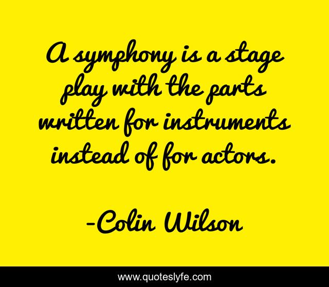 A symphony is a stage play with the parts written for instruments instead of for actors.