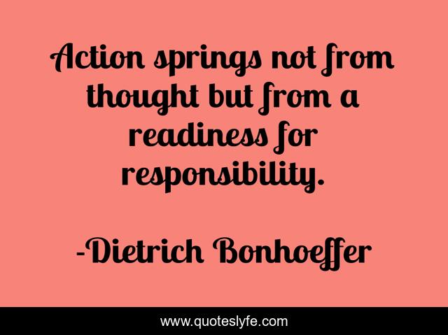 Action springs not from thought but from a readiness for responsibility.