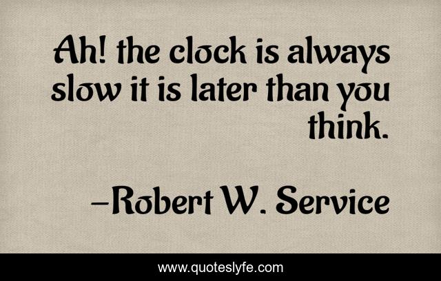 Ah! the clock is always slow it is later than you think.