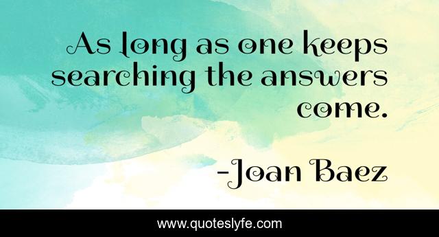 As long as one keeps searching the answers come.