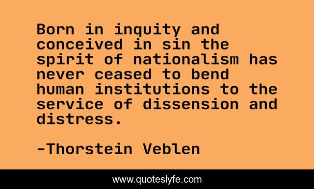 Born in inquity and conceived in sin the spirit of nationalism has never ceased to bend human institutions to the service of dissension and distress.