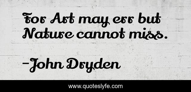 For Art may err but Nature cannot miss.