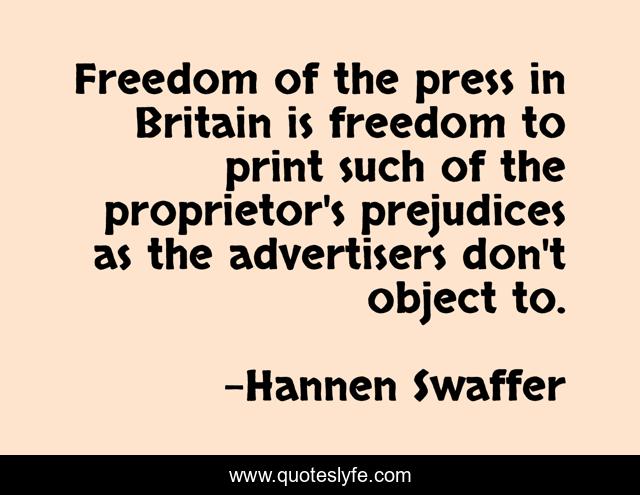 Freedom of the press in Britain is freedom to print such of the proprietor's prejudices as the advertisers don't object to.