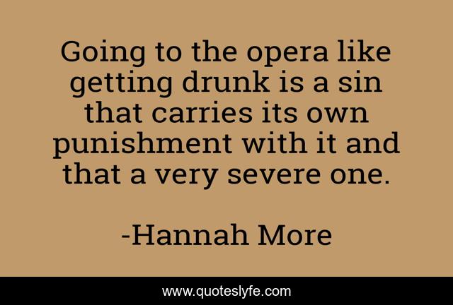 Going to the opera like getting drunk is a sin that carries its own punishment with it and that a very severe one.
