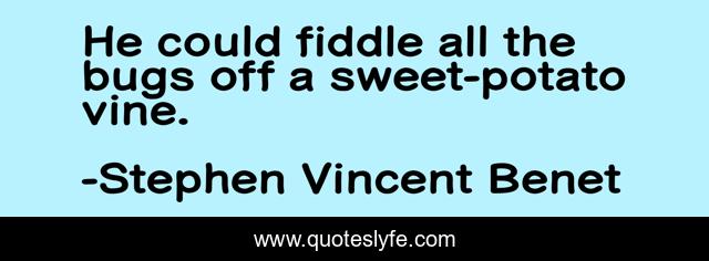 He could fiddle all the bugs off a sweet-potato vine.
