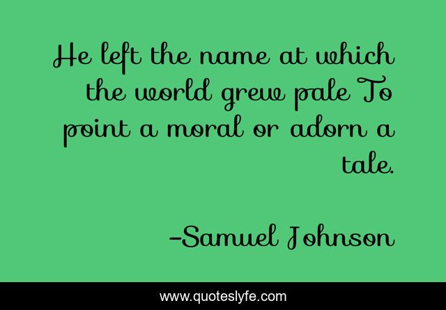 He left the name at which the world grew pale To point a moral or adorn a tale.