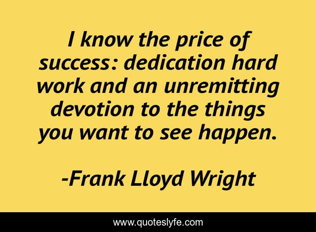 I know the price of success: dedication hard work and an unremitting devotion to the things you want to see happen.
