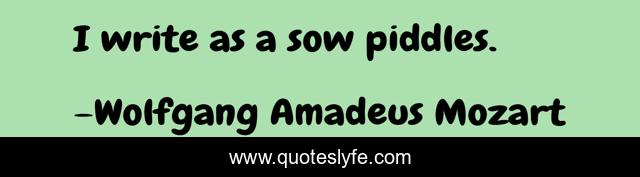I write as a sow piddles.