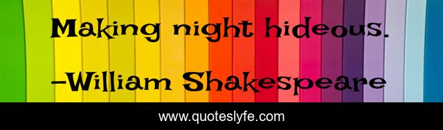 Making night hideous.