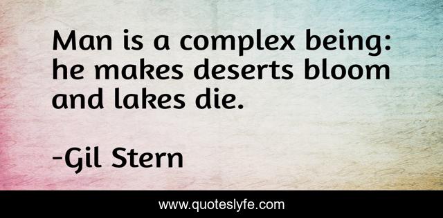 Man is a complex being: he makes deserts bloom and lakes die.