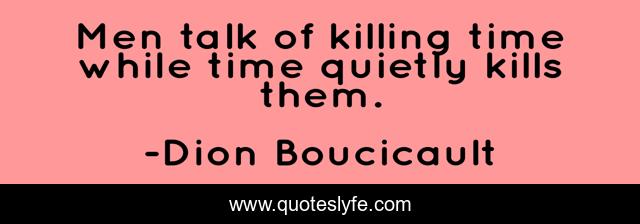 Men talk of killing time while time quietly kills them.