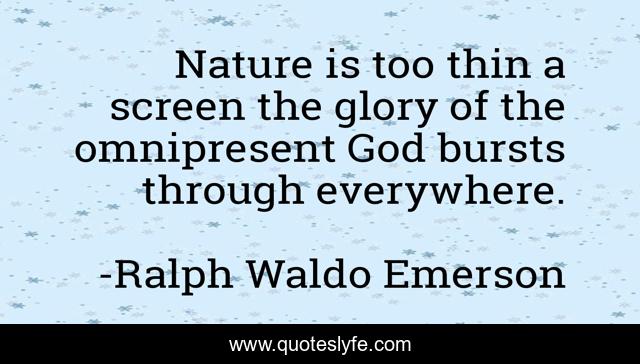 Nature is too thin a screen the glory of the omnipresent God bursts through everywhere.